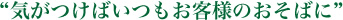 『気が付けばいつもお客様のそばに』